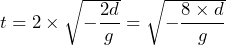 t = 2 \times \sqrt{-\dfrac{2d}{g}} = \sqrt{-\dfrac{8 \times d}{g}}