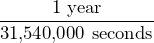 \dfrac{\text{1 year}}{\text{31,540,000 seconds}}