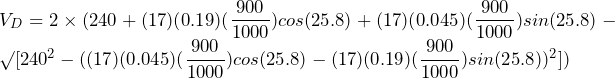 V_{D} = 2 \times (240 + (17)(0.19)(\dfrac{900}{1000})cos(25.8\degree) + (17)(0.045)(\dfrac{900}{1000})sin(25.8\degree) - \surd[240^{2} - ((17)(0.045)(\dfrac{900}{1000})cos(25.8\degree) - (17)(0.19)(\dfrac{900}{1000})sin(25.8\degree))^{2}])