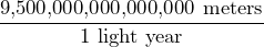 \dfrac{\text{9,500,000,000,000,000 meters}}{\text{1 light year}}