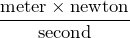 \dfrac{\text{meter} \times \text{newton}}{\text{second}}