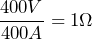 \dfrac{400V}{400A} = 1 \Omega