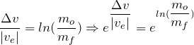 \dfrac{\Delta v}{\lvert v_{e}\rvert} = ln(\dfrac{m_{o}}{m_{f}}) \Rightarrow e^{\dfrac{\Delta v}{\lvert v_{e}\rvert}} = e^{ln(\dfrac{m_{o}}{m_{f}})}