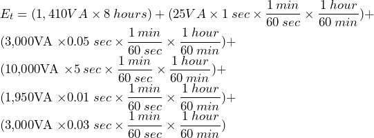 E_{t} = (1,410VA \times 8 \: hours) + (25VA \times 1 \: sec \times \dfrac{1 \: min}{60 \: sec} \times \dfrac{1 \: hour}{60 \: min}) +  (3,000VA \times 0.05 \: sec \times \dfrac{1 \: min}{60 \: sec} \times \dfrac{1 \: hour}{60 \: min}) +  (10,000VA \times 5 \: sec \times \dfrac{1 \: min}{60 \: sec} \times \dfrac{1 \: hour}{60 \: min}) +  (1,950VA \times 0.01 \: sec \times \dfrac{1 \: min}{60 \: sec} \times \dfrac{1 \: hour}{60 \: min}) +  (3,000VA \times 0.03 \: sec \times \dfrac{1 \: min}{60 \: sec} \times \dfrac{1 \: hour}{60 \: min})