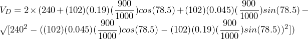 V_{D} = 2 \times (240 + (102)(0.19)(\dfrac{900}{1000})cos(78.5\degree) + (102)(0.045)(\dfrac{900}{1000})sin(78.5\degree) - \surd[240^{2} - ((102)(0.045)(\dfrac{900}{1000})cos(78.5\degree) - (102)(0.19)(\dfrac{900}{1000})sin(78.5\degree))^{2}])