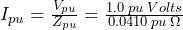 I_{pu} = \frac{V_{pu}}{Z_{pu}} = \frac{1.0\: pu\:Volts}{0.0410\: pu\: \Omega}