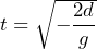 t = \sqrt{-\dfrac{2d}{g}}