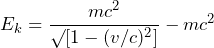 E_{k} = \dfrac{mc^{2}}{\surd[1-(v/c)^{2}]} - mc^{2}