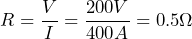 R = \dfrac{V}{I} =\dfrac{200V}{400A} = 0.5 \Omega