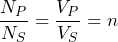 \dfrac{N_{P}}{N_{S}} = \dfrac{V_{P}}{V_{S}} = n