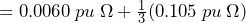 = 0.0060\:pu\: \Omega + \frac{1}{3}(0.105\:pu\: \Omega})