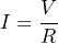 I = \dfrac{V}{R}