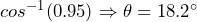 cos^{-1}(0.95) \Rightarrow \theta = 18.2^\circ