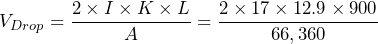 V_{Drop} = \dfrac{2\times I \times K \times L}{A} =  \dfrac{2\times 17 \times 12.9 \times 900}{66,360}