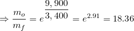 \Rightarrow \dfrac{m_{o}}{m_{f}} = e^{\dfrac{9,900}{3,400}} = e^{2.91} = 18.36