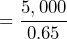 = \dfrac{5,000}{0.65}